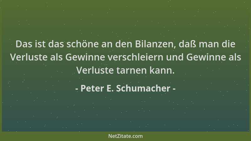Peter E. Schumacher - Das ist das schöne an den Bilanzen, daß man die Verluste als Gewinne verschleiern und Gewinne als Ver...