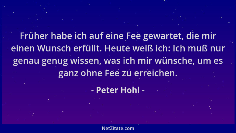 Peter Hohl - Früher habe ich auf eine Fee gewartet, die mir einen Wunsch erfüllt. Heute weiß ich: Ich muß nur genau genug w...
