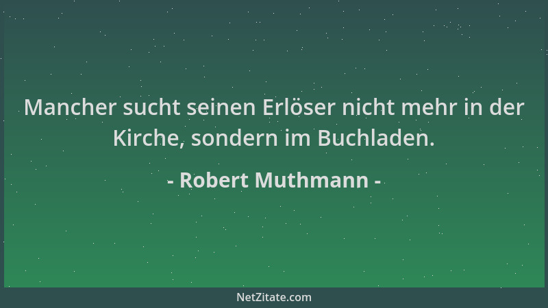 Robert Muthmann - Mancher sucht seinen Erlöser nicht mehr in der Kirche, sondern im Buchladen....