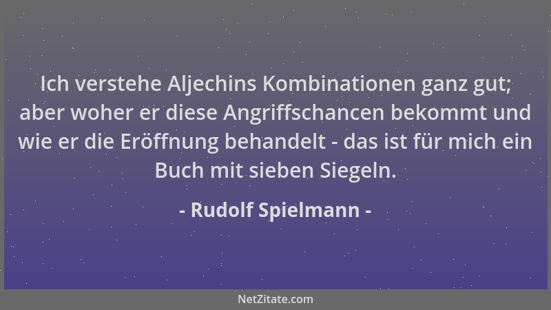 Rudolf Spielmann - Ich verstehe Aljechins Kombinationen ganz gut; aber woher er diese Angriffschancen bekommt und wie er di...