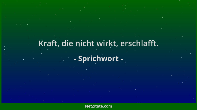 Sprichwort - Kraft, die nicht wirkt, erschlafft....