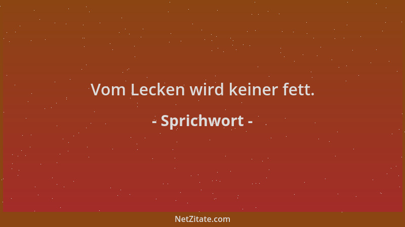 Sprichwort - Vom Lecken wird keiner fett....