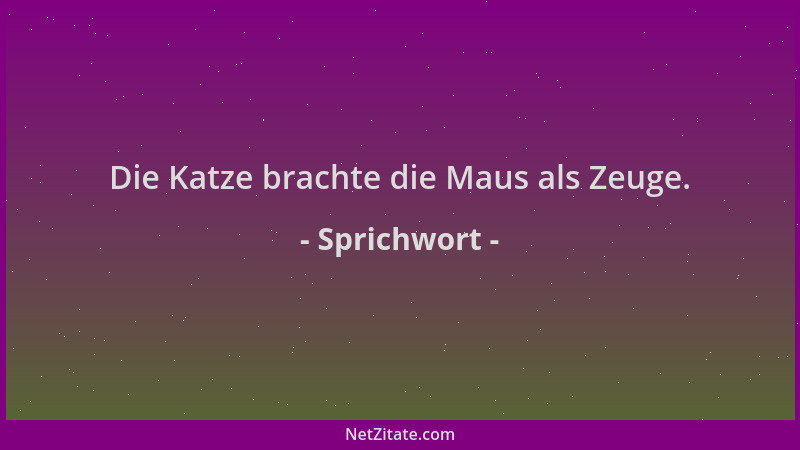 Sprichwort - Die Katze brachte die Maus als Zeuge....