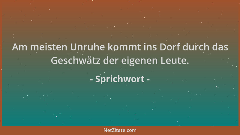 Sprichwort - Am meisten Unruhe kommt ins Dorf durch das Geschwätz der eigenen Leute....