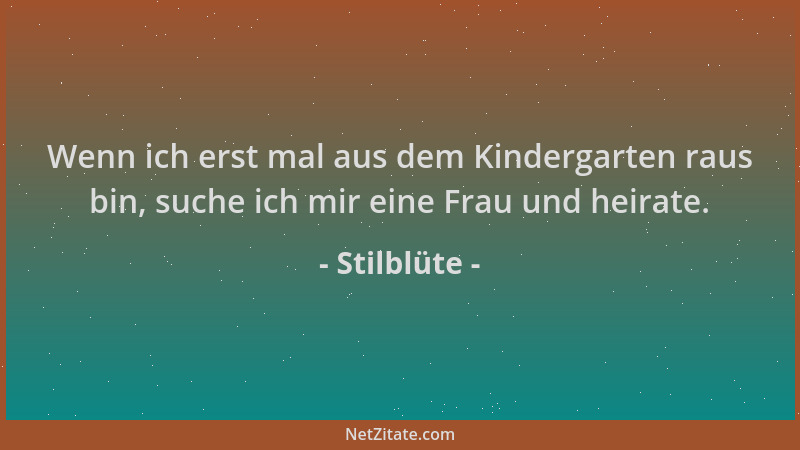 Stilblüte - Wenn ich erst mal aus dem Kindergarten raus bin, suche ich mir eine Frau und heirate....