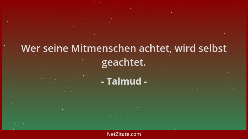 Talmud - Wer seine Mitmenschen achtet, wird selbst geachtet....