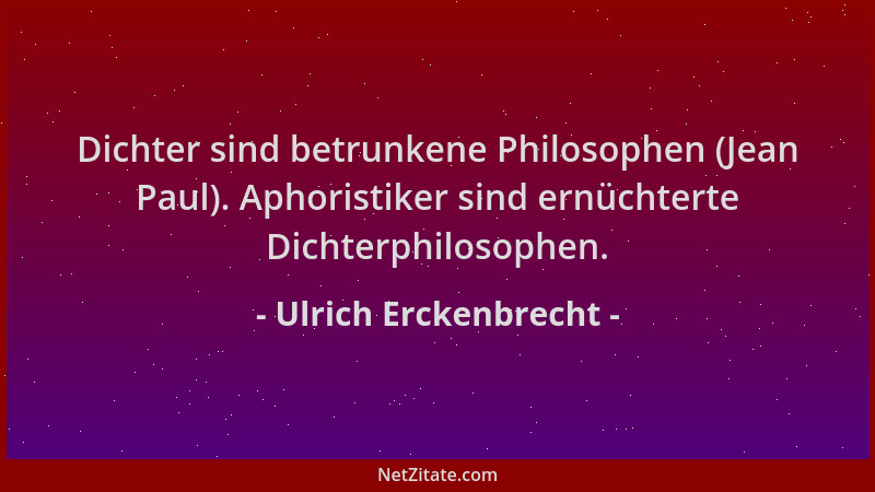 Ulrich Erckenbrecht - Dichter sind betrunkene Philosophen (Jean Paul). Aphoristiker sind ernüchterte Dichterphilosophen....