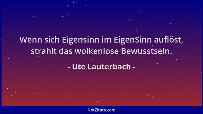 Ute Lauterbach - Wenn sich Eigensinn im EigenSinn auflöst, strahlt das wolkenlose Bewusstsein....