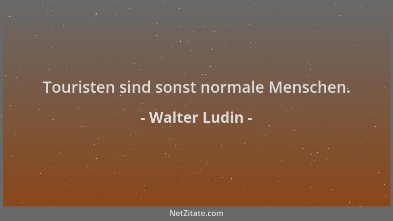 Walter Ludin - Touristen sind sonst normale Menschen....