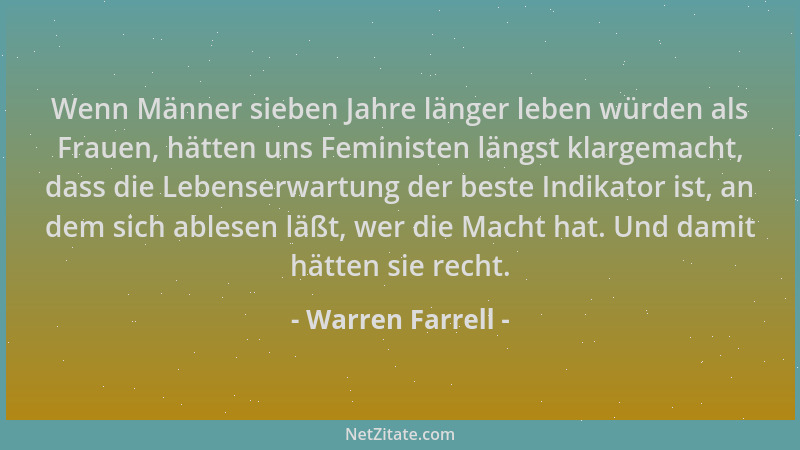 Warren Farrell - Wenn Männer sieben Jahre länger leben würden als Frauen, hätten uns Feministen längst klargemacht, dass di...