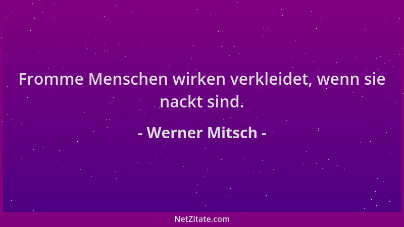 Werner Mitsch - Fromme Menschen wirken verkleidet, wenn sie nackt sind....