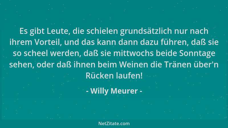 Willy Meurer - Es gibt Leute, die schielen grundsätzlich nur nach ihrem Vorteil, und das kann dann dazu führen, daß sie so...