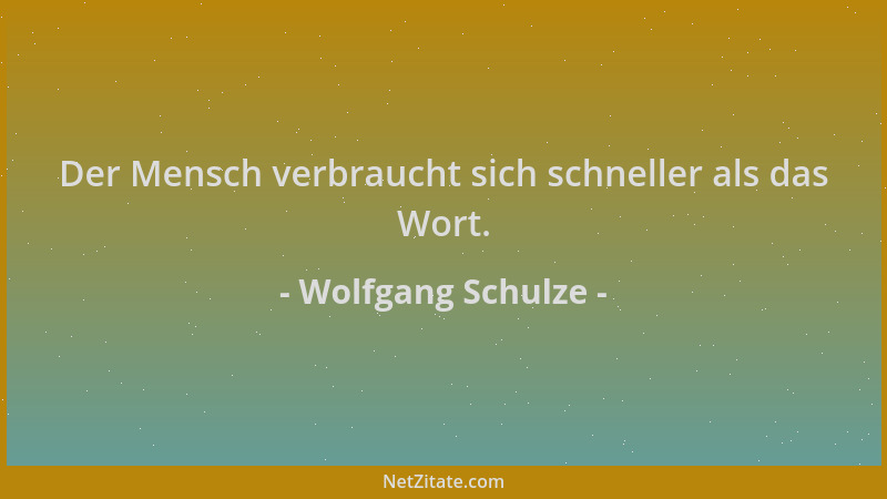 Wolfgang Schulze - Der Mensch verbraucht sich schneller als das Wort....