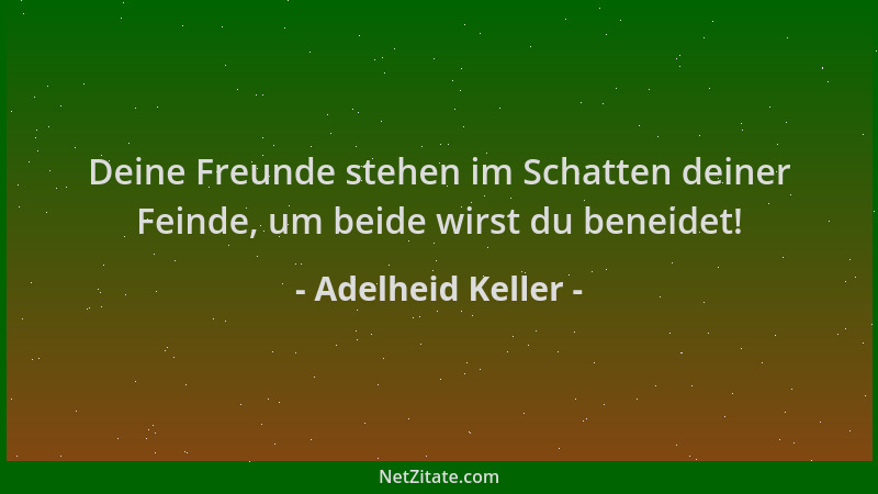 Adelheid Keller - Deine Freunde stehen im Schatten deiner Feinde, um beide wirst du beneidet!...