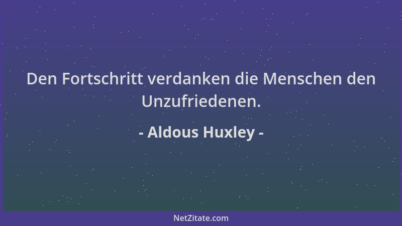 Aldous Huxley - Den Fortschritt verdanken die Menschen den Unzufriedenen....