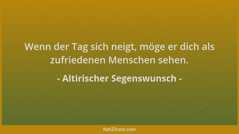 Altirischer Segenswunsch - Wenn der Tag sich neigt, möge er dich als zufriedenen Menschen sehen....