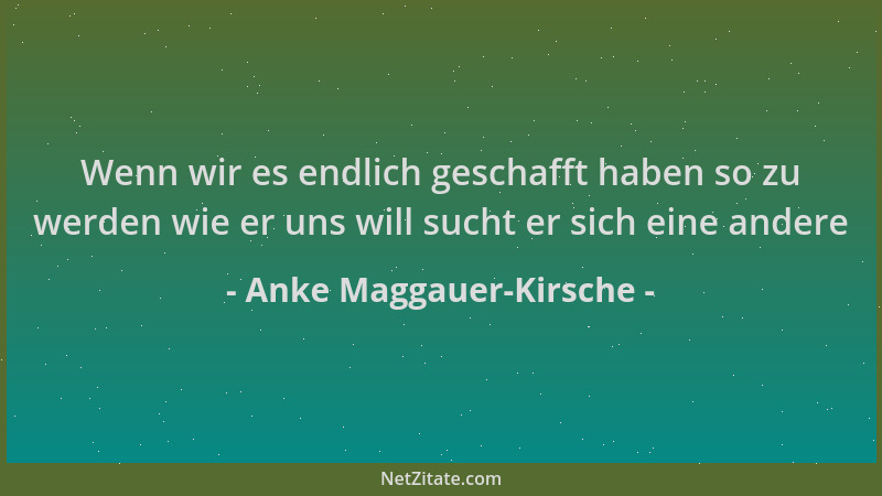 Anke Maggauer-Kirsche - Wenn wir es endlich geschafft haben so zu werden wie er uns will sucht er sich eine andere...