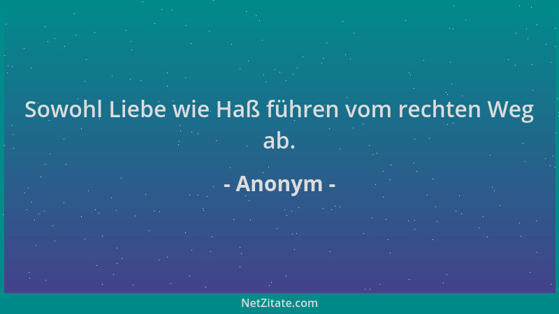 Anonym - Sowohl Liebe wie Haß führen vom rechten Weg ab....