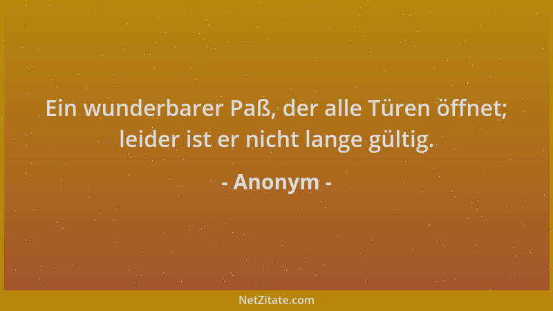 Anonym - Ein wunderbarer Paß, der alle Türen öffnet; leider ist er nicht lange gültig....