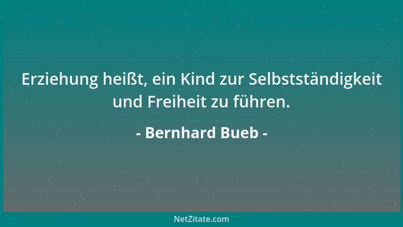 Bernhard Bueb - Erziehung heißt, ein Kind zur Selbstständigkeit und Freiheit zu führen....