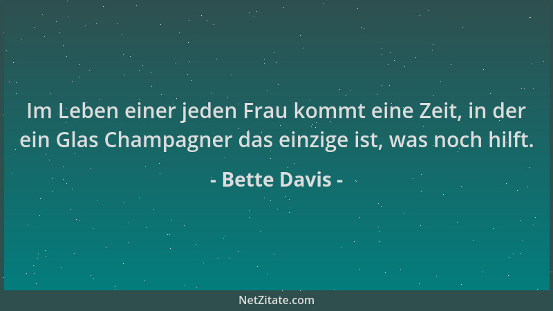 Bette Davis - Im Leben einer jeden Frau kommt eine Zeit, in der ein Glas Champagner das einzige ist, was noch hilft....