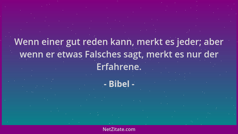 Bibel - Wenn einer gut reden kann, merkt es jeder; aber wenn er etwas Falsches sagt, merkt es nur der Erfahrene....