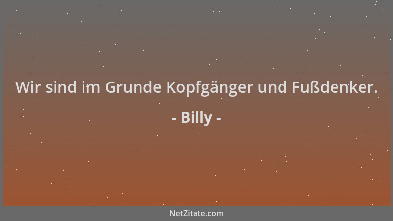 Billy - Wir sind im Grunde Kopfgänger und Fußdenker....