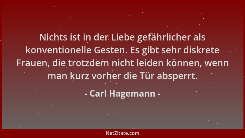 Carl Hagemann - Nichts ist in der Liebe gefährlicher als konventionelle Gesten. Es gibt sehr diskrete Frauen, die trotzdem...