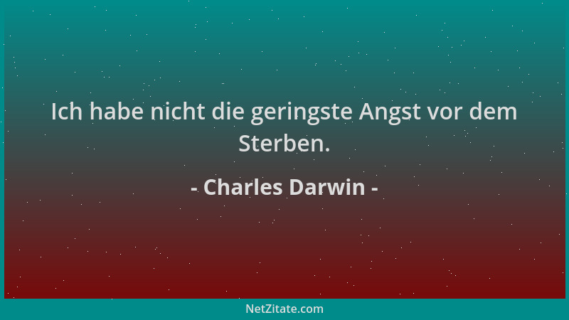 Charles Darwin - Ich habe nicht die geringste Angst vor dem Sterben....