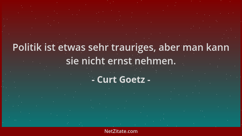 Curt Goetz - Politik ist etwas sehr trauriges, aber man kann sie nicht ernst nehmen....