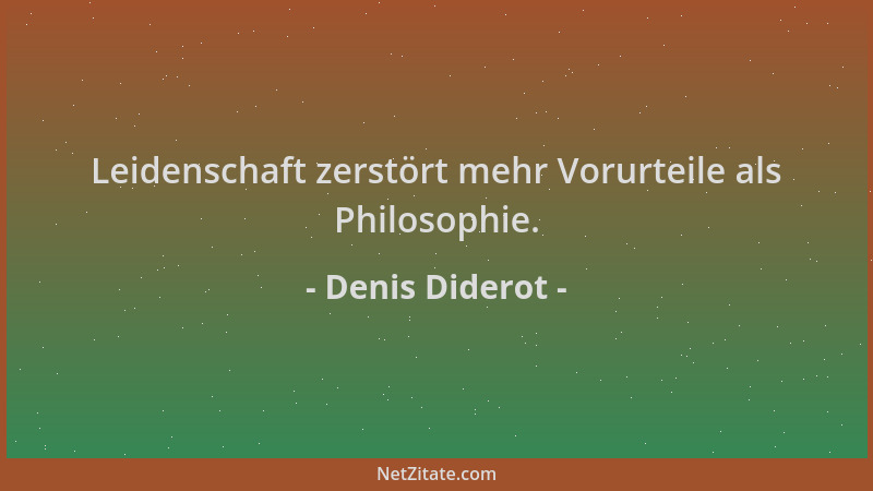 Denis Diderot - Leidenschaft zerstört mehr Vorurteile als Philosophie....