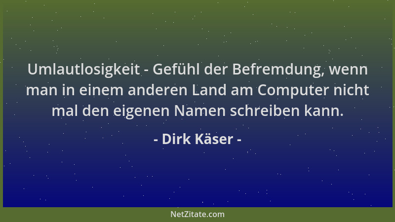 Dirk Käser - Umlautlosigkeit - Gefühl der Befremdung, wenn man in einem anderen Land am Computer nicht mal den eigenen Name...