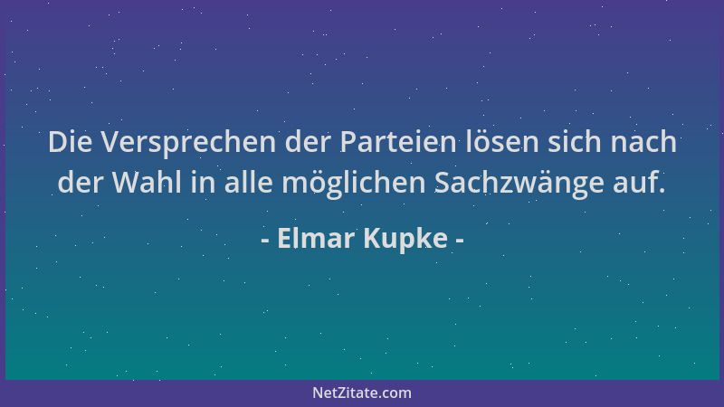 Elmar Kupke - Die Versprechen der Parteien lösen sich nach der Wahl in alle möglichen Sachzwänge auf....