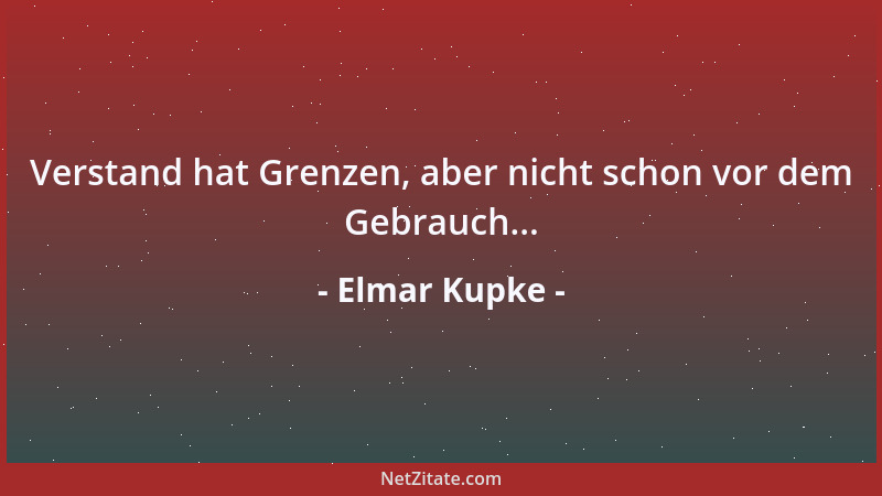 Elmar Kupke - Verstand hat Grenzen, aber nicht schon vor dem Gebrauch......