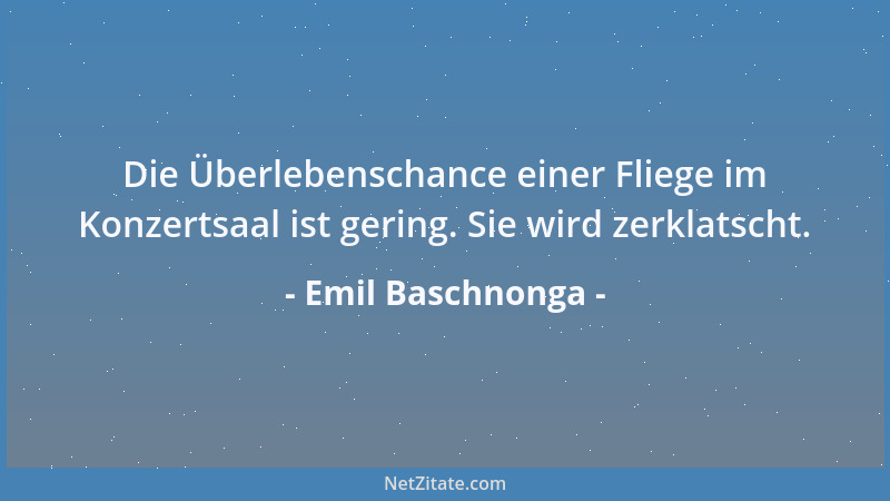 Emil Baschnonga - Die Überlebenschance einer Fliege im Konzertsaal ist gering. Sie wird zerklatscht....