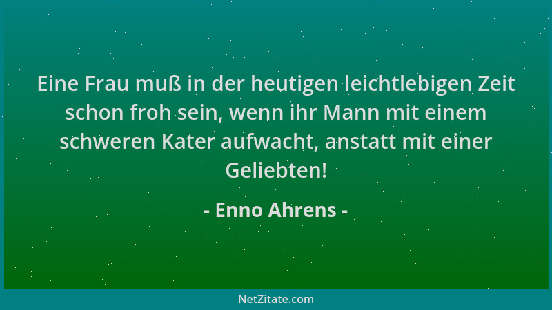 Enno Ahrens - Eine Frau muß in der heutigen leichtlebigen Zeit schon froh sein, wenn ihr Mann mit einem schweren Kater aufw...