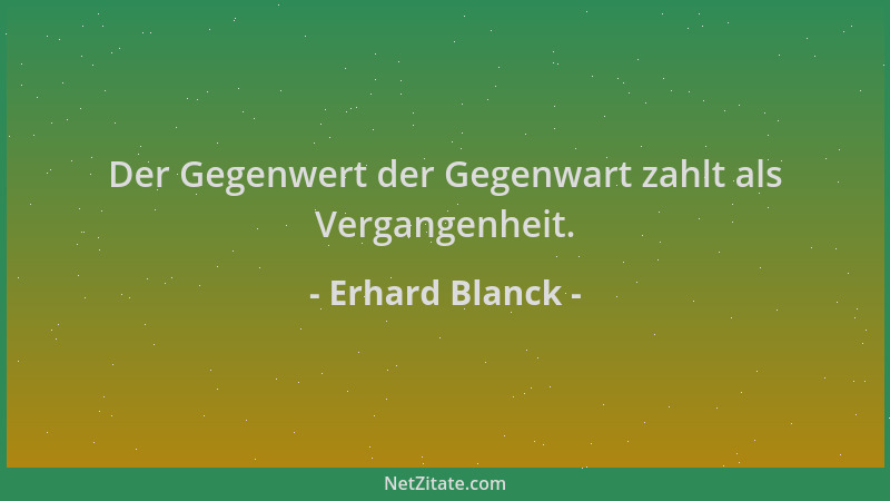 Erhard Blanck - Der Gegenwert der Gegenwart zahlt als Vergangenheit....