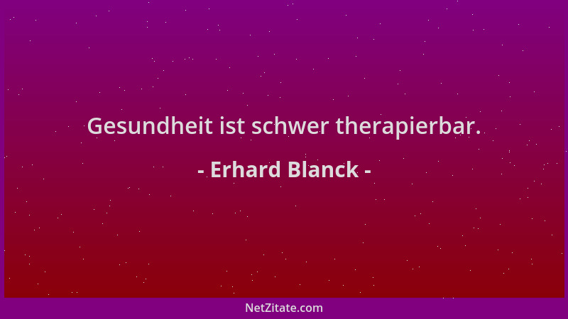 Erhard Blanck - Gesundheit ist schwer therapierbar....