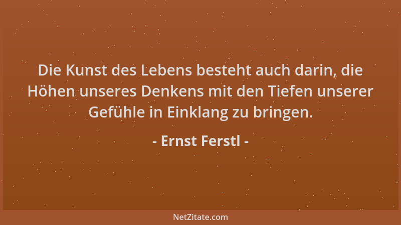 Ernst Ferstl - Die Kunst des Lebens besteht auch darin, die Höhen unseres Denkens mit den Tiefen unserer Gefühle in Einklan...