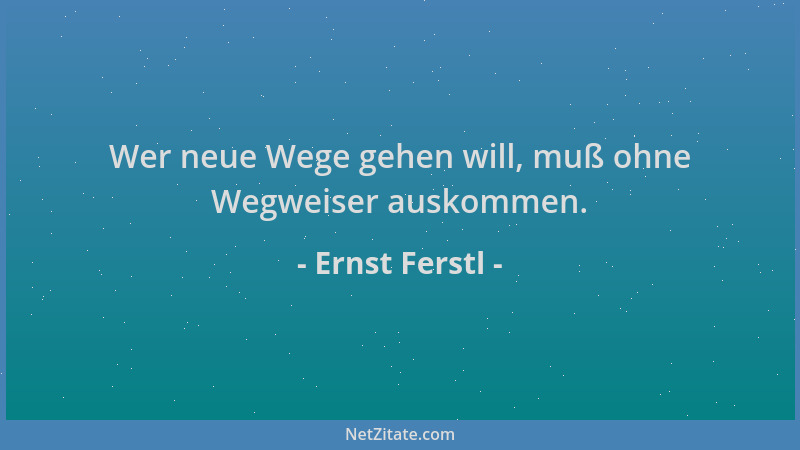 Ernst Ferstl - Wer neue Wege gehen will, muß ohne Wegweiser auskommen....