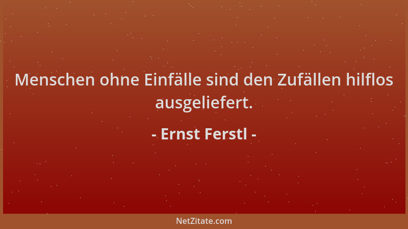 Ernst Ferstl - Menschen ohne Einfälle sind den Zufällen hilflos ausgeliefert....
