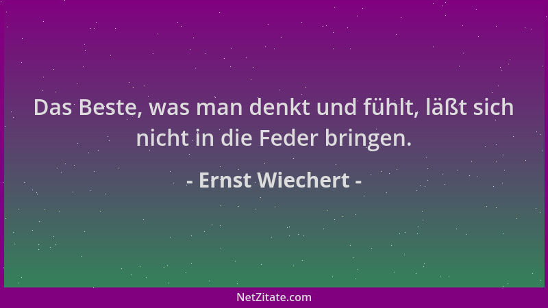 Ernst Wiechert - Das Beste, was man denkt und fühlt, läßt sich nicht in die Feder bringen....