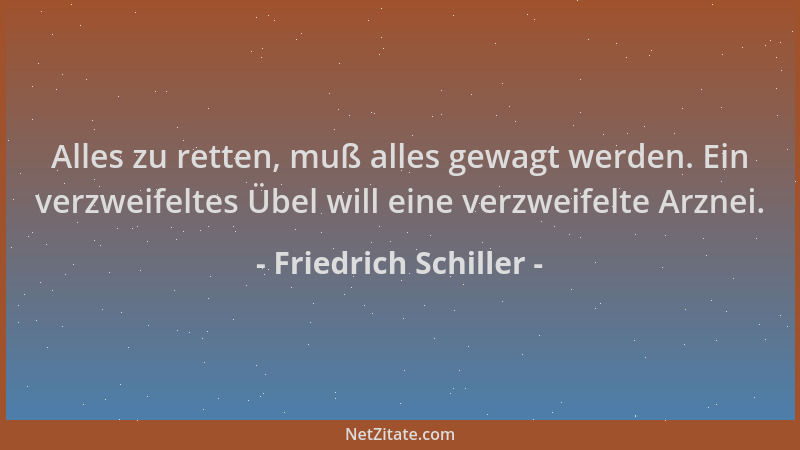 Friedrich Schiller - Alles zu retten, muß alles gewagt werden. Ein verzweifeltes Übel will eine verzweifelte Arznei....