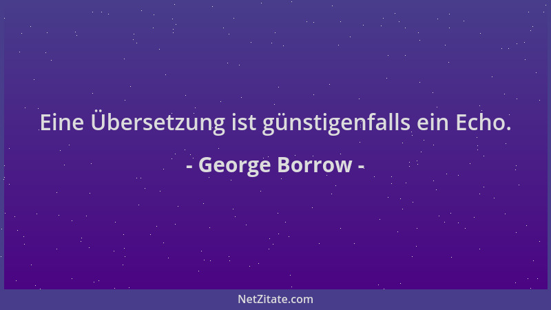 George Borrow - Eine Übersetzung ist günstigenfalls ein Echo....