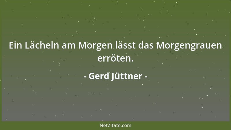 Gerd Jüttner - Ein Lächeln am Morgen lässt das Morgengrauen erröten....