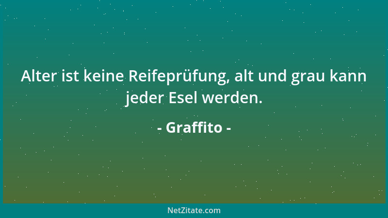 Graffito - Alter ist keine Reifeprüfung, alt und grau kann jeder Esel werden....