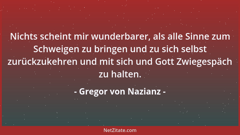 Gregor von Nazianz - Nichts scheint mir wunderbarer, als alle Sinne zum Schweigen zu bringen und zu sich selbst zurückzukeh...