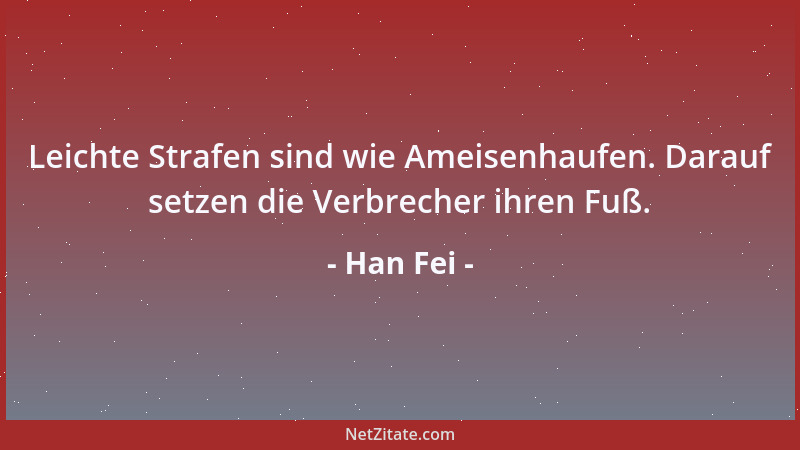 Han Fei - Leichte Strafen sind wie Ameisenhaufen. Darauf setzen die Verbrecher ihren Fuß....