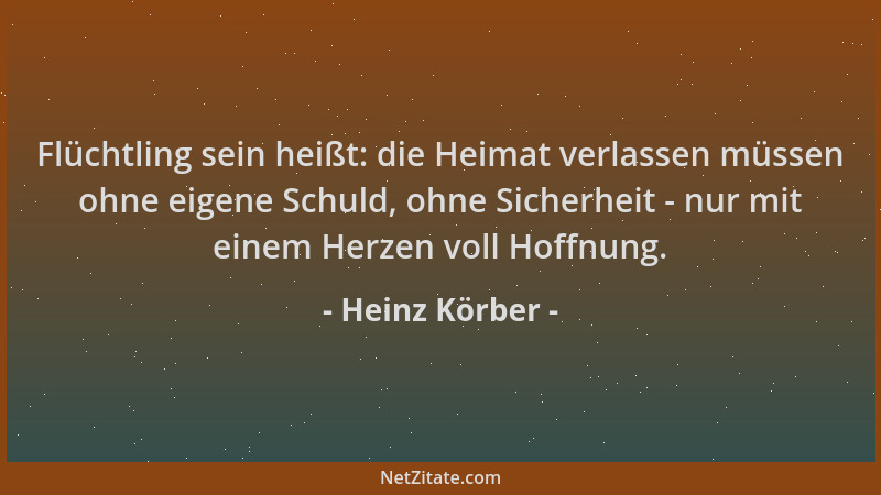 Heinz Körber - Flüchtling sein heißt: die Heimat verlassen müssen ohne eigene Schuld, ohne Sicherheit - nur mit einem Herze...