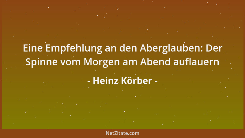 Heinz Körber - Eine Empfehlung an den Aberglauben: Der Spinne vom Morgen am Abend auflauern...